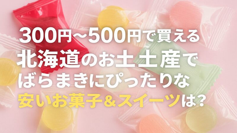 300円〜500円で買える北海道のお土産でばらまきにぴったりな安いお菓子＆スイーツは？