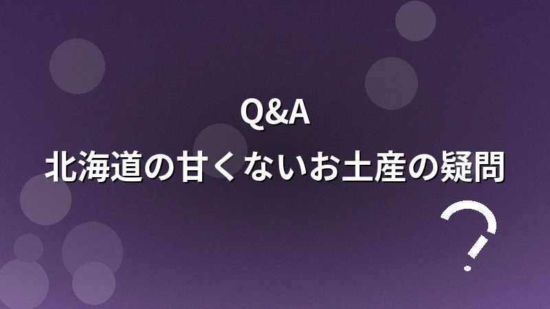 北海道の甘くないお土産のQ&A